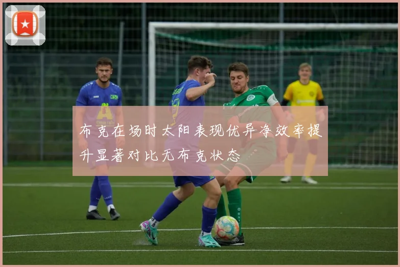 布克在场时太阳表现优异净效率提升显著对比无布克状态