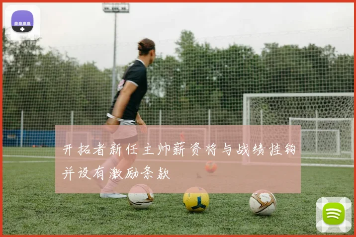 开拓者新任主帅薪资将与战绩挂钩并设有激励条款