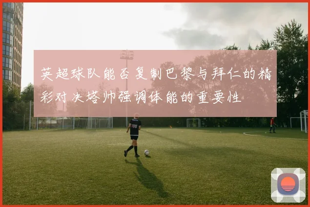 英超球队能否复制巴黎与拜仁的精彩对决塔帅强调体能的重要性