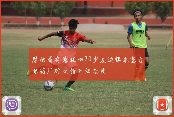 摩纳哥有意租回20岁左边锋本塞吉尔药厂对此持开放态度