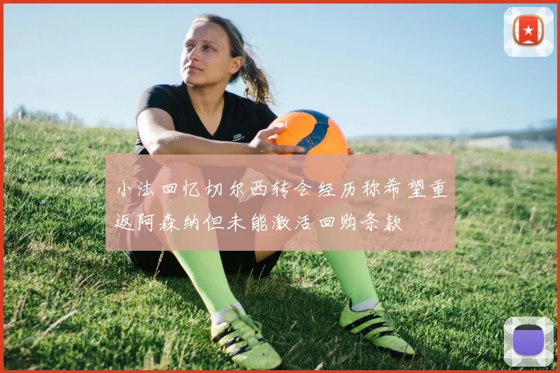 小法回忆切尔西转会经历称希望重返阿森纳但未能激活回购条款