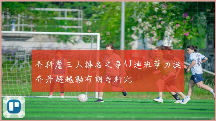 乔科詹三人排名之争AJ迪班萨力挺乔丹超越勒布朗与科比