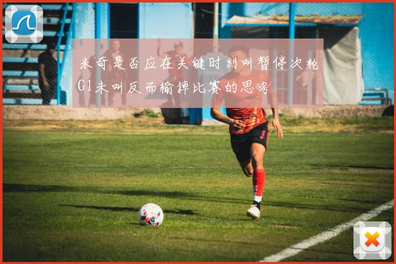 米奇是否应在关键时刻叫暂停次轮G1未叫反而输掉比赛的思考
