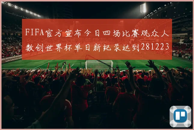 FIFA官方宣布今日四场比赛观众人数创世界杯单日新纪录达到281223人