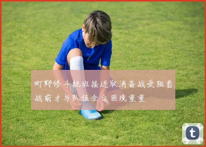 町野修斗航班接连取消备战受阻首战前才与队伍会合困境重重