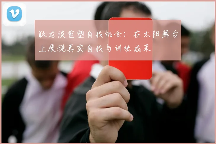 狄龙谈重塑自我机会：在太阳舞台上展现真实自我与训练成果