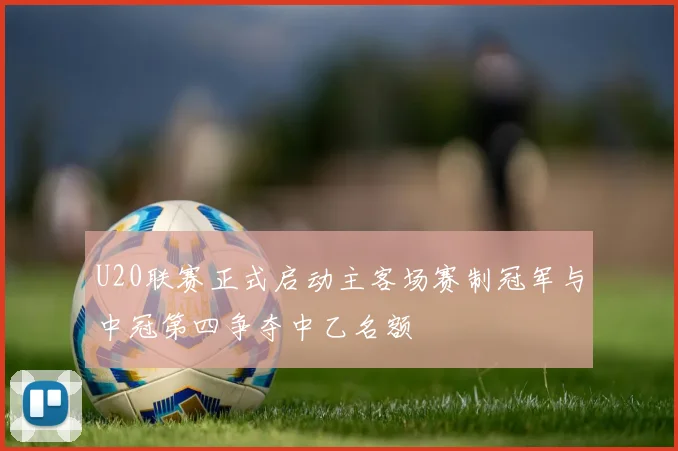 U20联赛正式启动主客场赛制冠军与中冠第四争夺中乙名额