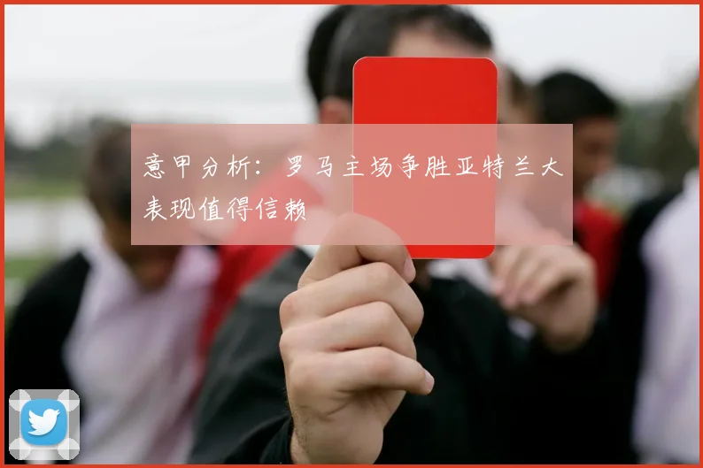 意甲分析：罗马主场争胜亚特兰大表现值得信赖
