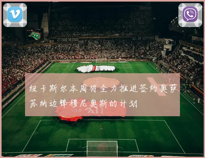 纽卡斯尔本周将全力推进签约奥萨苏纳边锋穆尼奥斯的计划