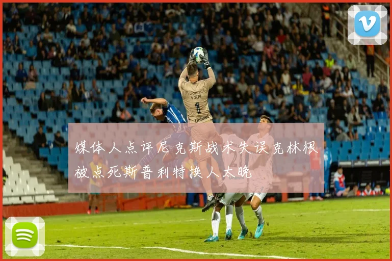 媒体人点评尼克斯战术失误克林根被点死斯普利特换人太晚