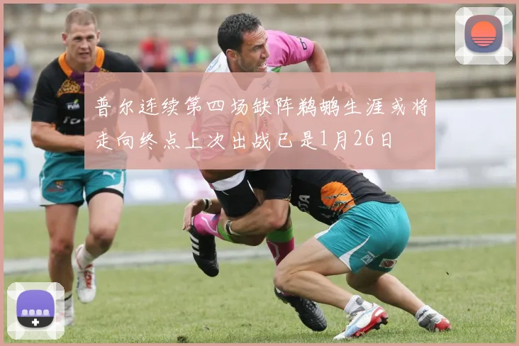 普尔连续第四场缺阵鹈鹕生涯或将走向终点上次出战已是1月26日