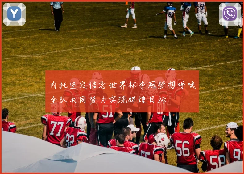 内托坚定信念世界杯夺冠梦想呼唤全队共同努力实现辉煌目标